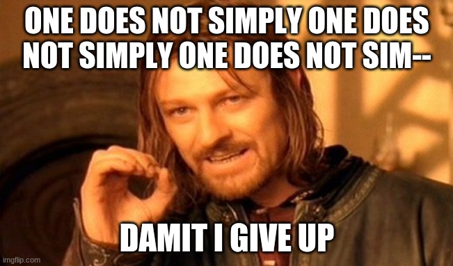 i cant even think of a title for this | ONE DOES NOT SIMPLY ONE DOES NOT SIMPLY ONE DOES NOT SIM--; DAMIT I GIVE UP | image tagged in memes,one does not simply | made w/ Imgflip meme maker