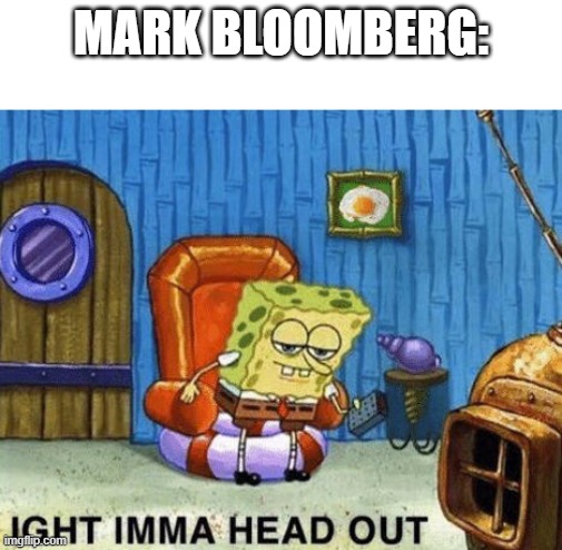 too many FRIKIN ADDS | MARK BLOOMBERG: | image tagged in ight imma head out | made w/ Imgflip meme maker