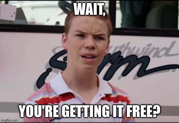 You Guys are Getting Paid | WAIT, YOU'RE GETTING IT FREE? | image tagged in you guys are getting paid | made w/ Imgflip meme maker
