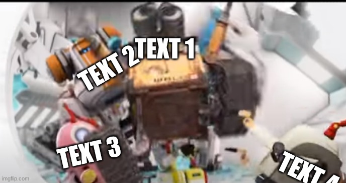 wall-e praise | TEXT 1; TEXT 2; TEXT 3; TEXT 4 | image tagged in wall-e praise | made w/ Imgflip meme maker