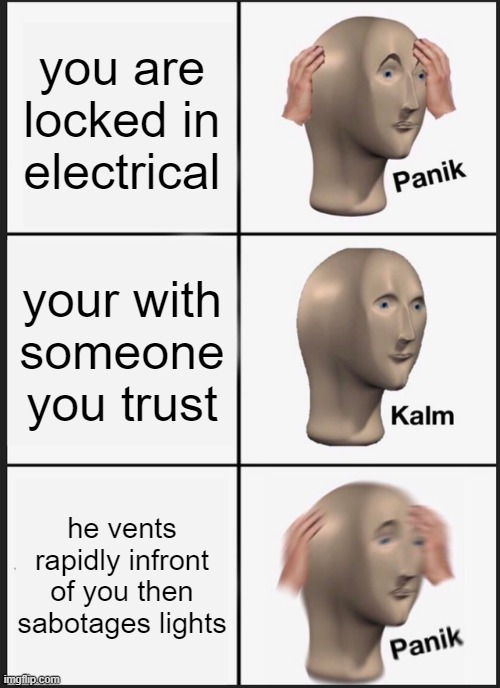 Panik Kalm Panik | you are locked in electrical; your with someone you trust; he vents rapidly infront of you then sabotages lights | image tagged in memes,panik kalm panik | made w/ Imgflip meme maker