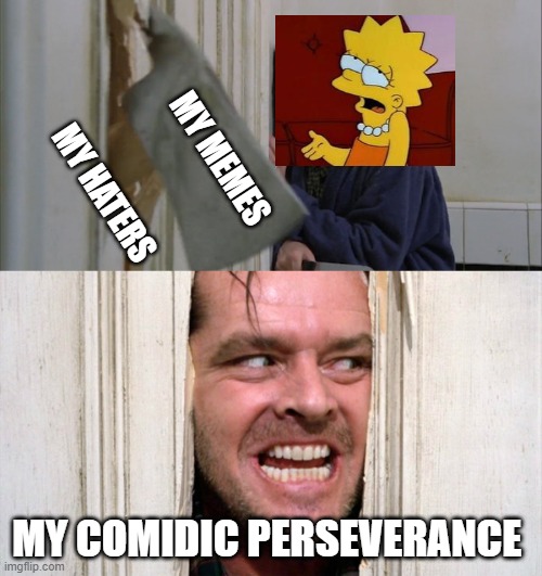 All memes and no fun makes Jack | MY MEMES
 
 
MY HATERS; MY COMIDIC PERSEVERANCE | image tagged in jack torrance axe shining | made w/ Imgflip meme maker