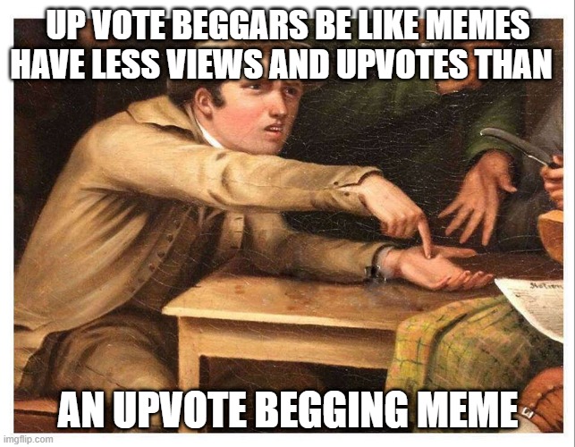 Beggars are better than anti beggars | UP VOTE BEGGARS BE LIKE MEMES
HAVE LESS VIEWS AND UPVOTES THAN; AN UPVOTE BEGGING MEME | image tagged in give me | made w/ Imgflip meme maker