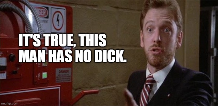 Ghostbusters Walter Peck | IT'S TRUE, THIS MAN HAS NO DICK. | image tagged in ghostbusters walter peck | made w/ Imgflip meme maker