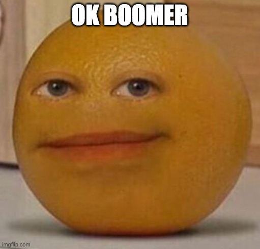 annoy orange | OK BOOMER | image tagged in annoy orange | made w/ Imgflip meme maker