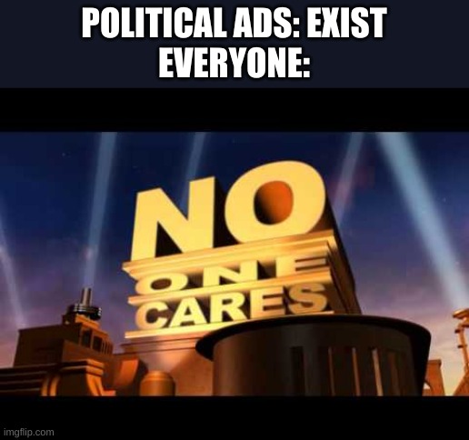 No one gives a f*ck | POLITICAL ADS: EXIST
EVERYONE: | image tagged in no one cares | made w/ Imgflip meme maker