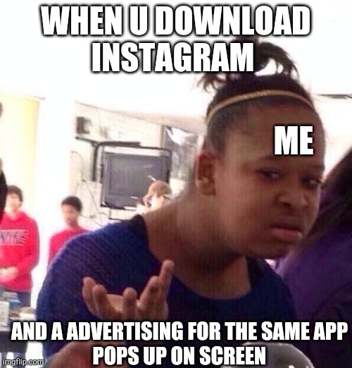 Black Girl Wat Meme | WHEN U DOWNLOAD INSTAGRAM; ME; AND A ADVERTISING FOR THE SAME APP
POPS UP ON SCREEN | image tagged in memes,black girl wat | made w/ Imgflip meme maker