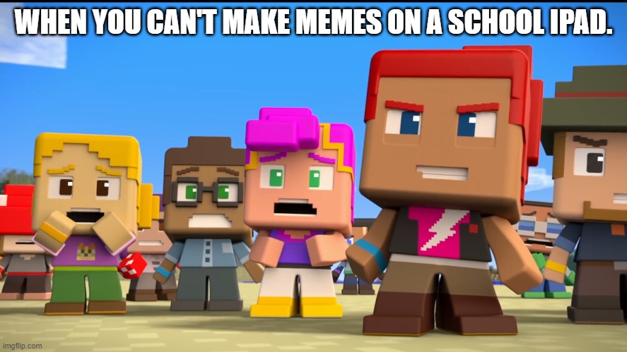 Minecraft Mini Series image 2 | WHEN YOU CAN'T MAKE MEMES ON A SCHOOL IPAD. | image tagged in minecraft mini series | made w/ Imgflip meme maker