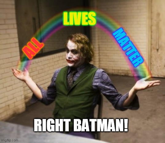 Joker Rainbow Hands Meme | ALL MATTER LIVES RIGHT BATMAN! | image tagged in memes,joker rainbow hands | made w/ Imgflip meme maker
