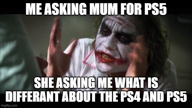 And everybody loses their minds | ME ASKING MUM FOR PS5; SHE ASKING ME WHAT IS DIFFERANT ABOUT THE PS4 AND PS5 | image tagged in memes,and everybody loses their minds | made w/ Imgflip meme maker