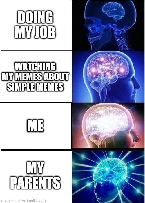 Expanding Brain | DOING MY JOB; WATCHING MY MEMES ABOUT SIMPLE MEMES; ME; MY PARENTS | image tagged in memes,expanding brain | made w/ Imgflip meme maker