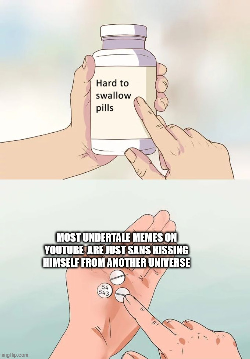 ... | MOST UNDERTALE MEMES ON YOUTUBE  ARE JUST SANS KISSING HIMSELF FROM ANOTHER UNIVERSE | image tagged in memes,hard to swallow pills | made w/ Imgflip meme maker