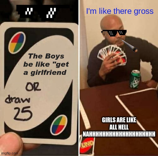 GIRLFRIEND CHECK | I'm like there gross; The Boys be like "get a girlfriend; GIRLS ARE LIKE ALL HELL NAHHHHHHHHHHHHHHHHHHHH | image tagged in memes,uno draw 25 cards | made w/ Imgflip meme maker