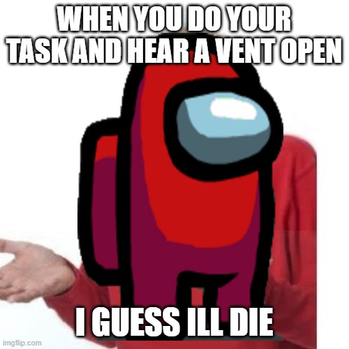 WHEN YOU DO YOUR TASK AND HEAR A VENT OPEN; I GUESS ILL DIE | image tagged in among us,online gaming | made w/ Imgflip meme maker