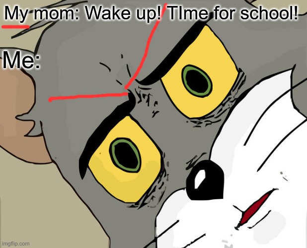 Unsettled Tom | My mom: Wake up! TIme for school! Me: | image tagged in memes,unsettled tom | made w/ Imgflip meme maker