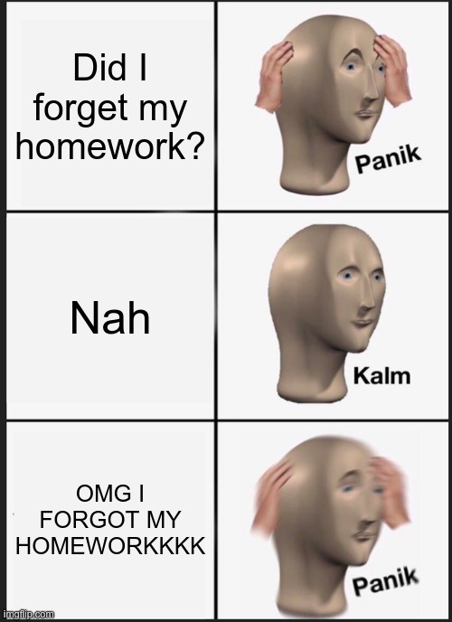 Panik Kalm Panik | Did I forget my homework? Nah; OMG I FORGOT MY HOMEWORKKKK | image tagged in memes,panik kalm panik | made w/ Imgflip meme maker