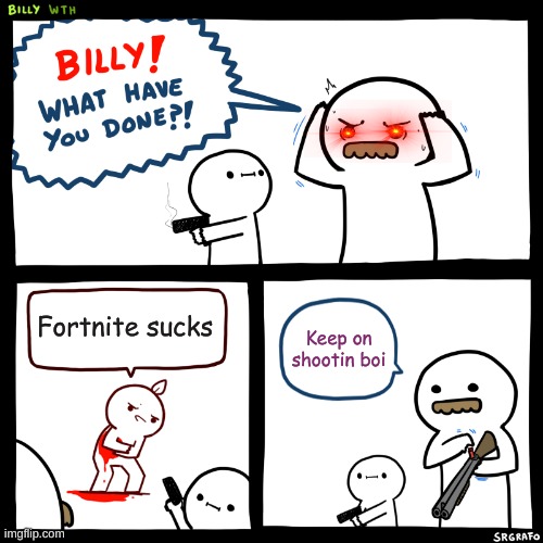 Billy, What Have You Done | Fortnite sucks; Keep on shootin boi | image tagged in billy what have you done | made w/ Imgflip meme maker