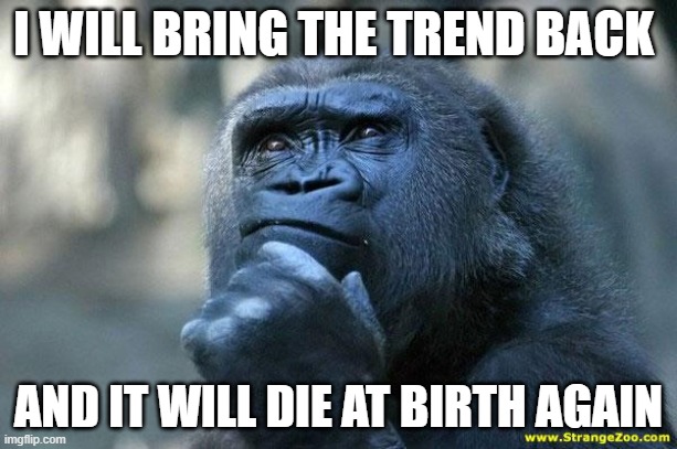 gorilla | I WILL BRING THE TREND BACK; AND IT WILL DIE AT BIRTH AGAIN | image tagged in deep thoughts | made w/ Imgflip meme maker