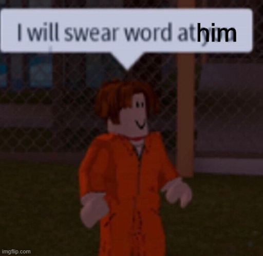 I will swear word at you | him | image tagged in i will swear word at you | made w/ Imgflip meme maker