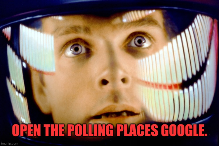space odyssey | OPEN THE POLLING PLACES GOOGLE. | image tagged in space odyssey | made w/ Imgflip meme maker
