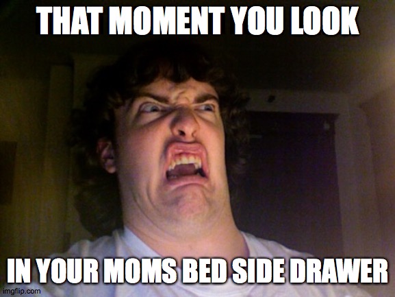 Oh No Meme | THAT MOMENT YOU LOOK; IN YOUR MOMS BED SIDE DRAWER | image tagged in memes,oh no | made w/ Imgflip meme maker