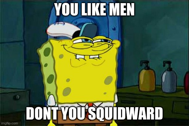 squidwards secret | YOU LIKE MEN; DONT YOU SQUIDWARD | image tagged in memes,don't you squidward | made w/ Imgflip meme maker