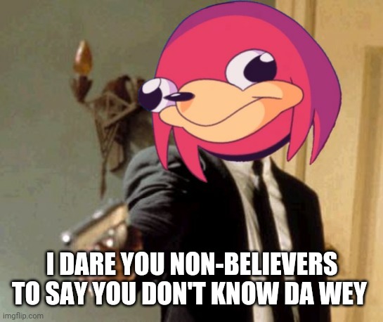 I DARE YOU NON-BELIEVERS TO SAY YOU DON'T KNOW DA WEY | image tagged in say that again i dare you,memes,do you know da wae,dank memes,ugandan knuckles,funny memes | made w/ Imgflip meme maker