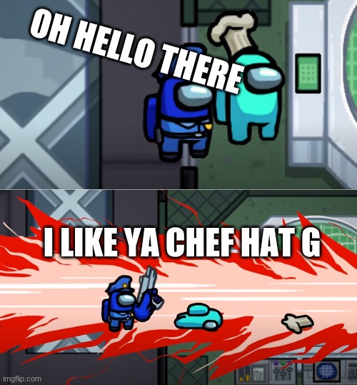 among us kill | OH HELLO THERE; I LIKE YA CHEF HAT G | image tagged in among us kill | made w/ Imgflip meme maker