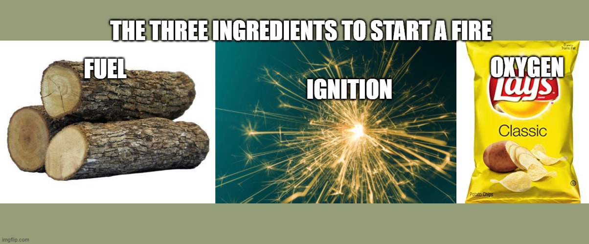 The three basic ingredients | THE THREE INGREDIENTS TO START A FIRE; OXYGEN; FUEL; IGNITION | image tagged in memes,lays | made w/ Imgflip meme maker