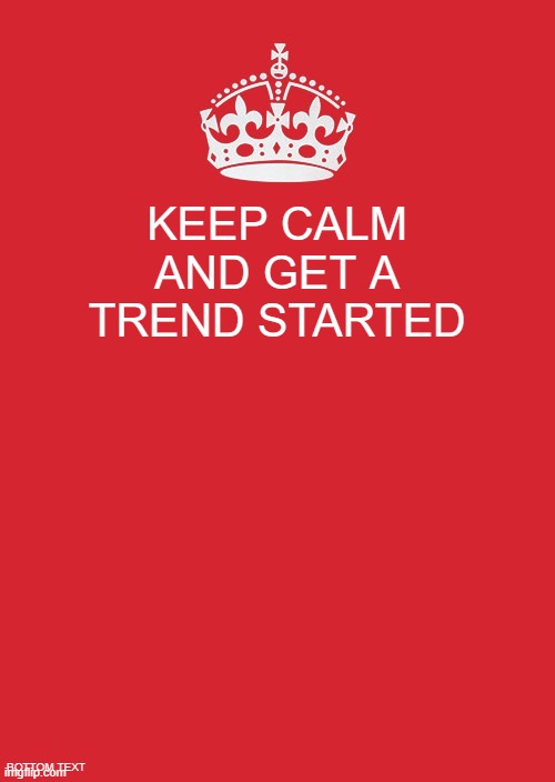 yea | KEEP CALM AND GET A TREND STARTED; BOTTOM TEXT | image tagged in memes,keep calm and carry on red | made w/ Imgflip meme maker