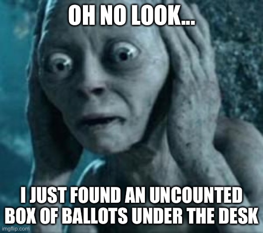 Scared Gollum | OH NO LOOK... I JUST FOUND AN UNCOUNTED BOX OF BALLOTS UNDER THE DESK | image tagged in scared gollum | made w/ Imgflip meme maker