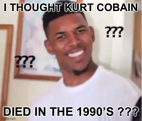 Nick Young | I THOUGHT KURT COBAIN DIED IN THE 1990’S ??? | image tagged in nick young | made w/ Imgflip meme maker