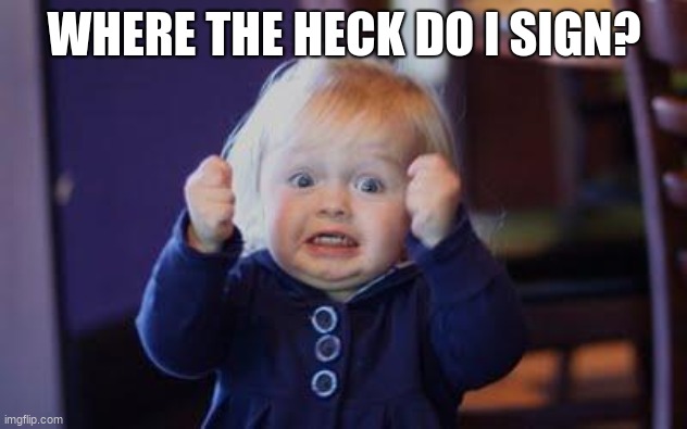 excited kid | WHERE THE HECK DO I SIGN? | image tagged in excited kid | made w/ Imgflip meme maker