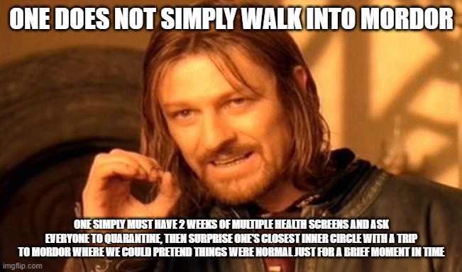 One does not simply walk into a private island | ONE DOES NOT SIMPLY WALK INTO MORDOR; ONE SIMPLY MUST HAVE 2 WEEKS OF MULTIPLE HEALTH SCREENS AND ASK EVERYONE TO QUARANTINE, THEN SURPRISE ONE'S CLOSEST INNER CIRCLE WITH A TRIP TO MORDOR WHERE WE COULD PRETEND THINGS WERE NORMAL JUST FOR A BRIEF MOMENT IN TIME | image tagged in memes,one does not simply | made w/ Imgflip meme maker