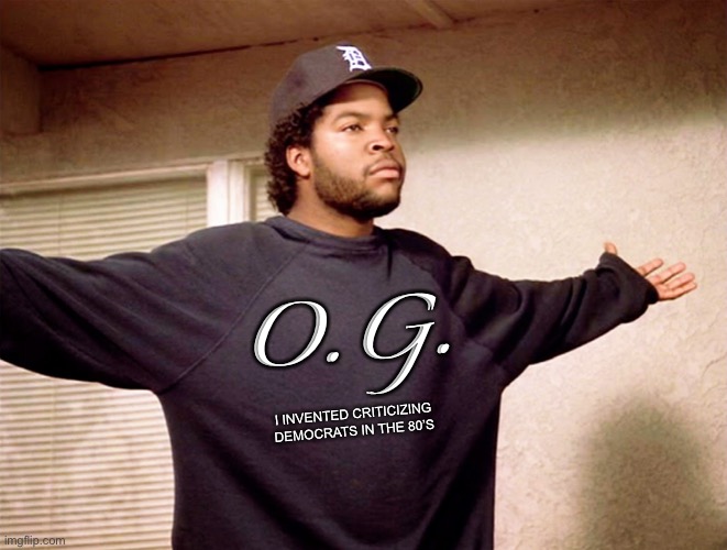ice cube | I INVENTED CRITICIZING DEMOCRATS IN THE 80’S O.G. | image tagged in ice cube | made w/ Imgflip meme maker