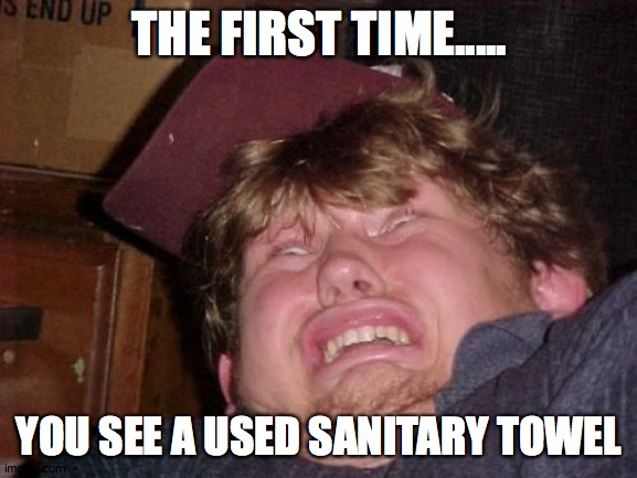 WTF | THE FIRST TIME..... YOU SEE A USED SANITARY TOWEL | image tagged in memes,wtf | made w/ Imgflip meme maker