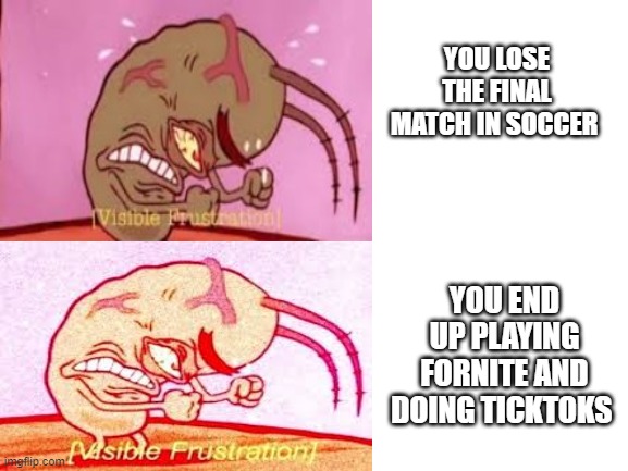 v i s a b l e   f u s t r a t i o n    i n t e n s i f i e s | YOU LOSE THE FINAL MATCH IN SOCCER; YOU END UP PLAYING FORNITE AND DOING TICKTOKS | made w/ Imgflip meme maker