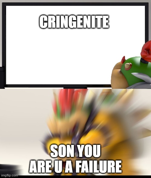 Cringenite | CRINGENITE; SON YOU ARE U A FAILURE | image tagged in bowser and bowser jr nsfw | made w/ Imgflip meme maker