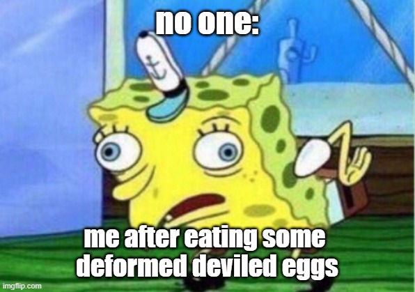 me after dinner at my retired witch grandma's house | no one:; me after eating some 
deformed deviled eggs | image tagged in memes,mocking spongebob | made w/ Imgflip meme maker