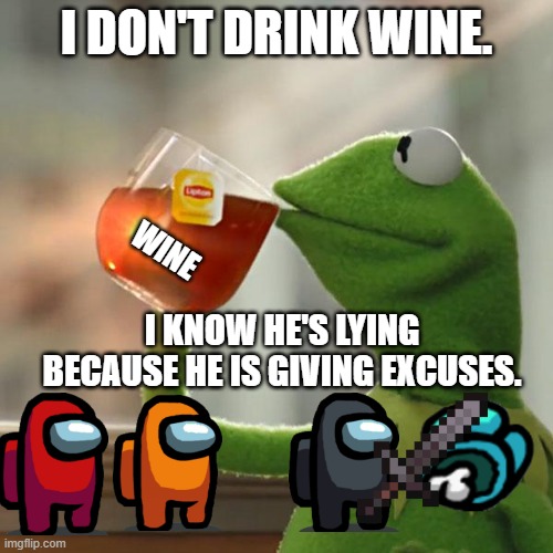 But That's None Of My Business Meme | I DON'T DRINK WINE. WINE; I KNOW HE'S LYING BECAUSE HE IS GIVING EXCUSES. | image tagged in memes,but that's none of my business,kermit the frog | made w/ Imgflip meme maker