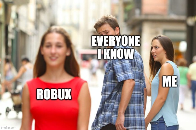 Distracted Boyfriend | EVERYONE I KNOW; ME; ROBUX | image tagged in memes,distracted boyfriend | made w/ Imgflip meme maker