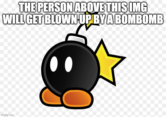 THE PERSON ABOVE THIS IMG WILL GET BLOWN UP BY A BOMBOMB | made w/ Imgflip meme maker