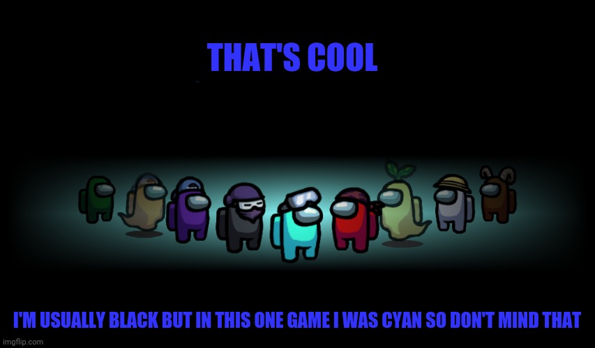 Victory | THAT'S COOL I'M USUALLY BLACK BUT IN THIS ONE GAME I WAS CYAN SO DON'T MIND THAT | image tagged in victory | made w/ Imgflip meme maker