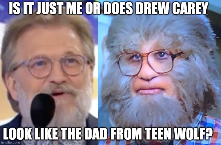 Teen wolf carey |  IS IT JUST ME OR DOES DREW CAREY; LOOK LIKE THE DAD FROM TEEN WOLF? | image tagged in drew carey | made w/ Imgflip meme maker
