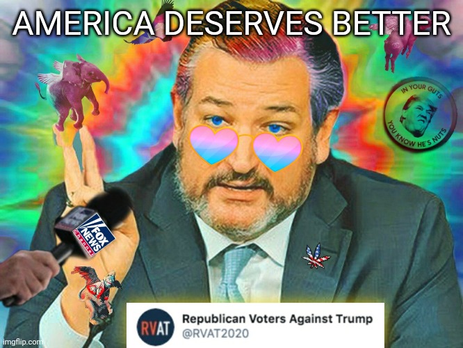 Right Said Ted | AMERICA DESERVES BETTER | image tagged in ted cruz,rvat,trump insane | made w/ Imgflip meme maker