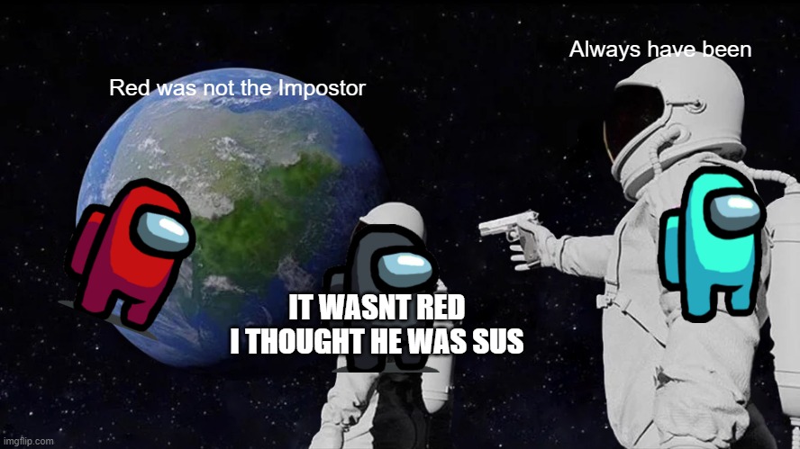 Always Has Been Meme | Always have been; Red was not the Impostor; IT WASNT RED I THOUGHT HE WAS SUS | image tagged in memes,always has been | made w/ Imgflip meme maker