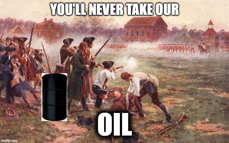 First Battle on the Revolutionary War | YOU'LL NEVER TAKE OUR; OIL | image tagged in first battle on the revolutionary war | made w/ Imgflip meme maker