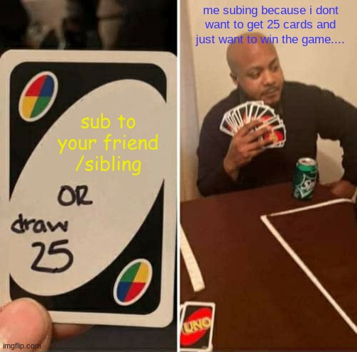 i dont want to get 25 cards soooo....... | me subing because i dont want to get 25 cards and just want to win the game.... sub to your friend /sibling | image tagged in memes,uno draw 25 cards | made w/ Imgflip meme maker