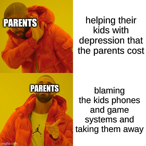 Drake Hotline Bling | helping their kids with depression that the parents cost; PARENTS; blaming the kids phones and game systems and taking them away; PARENTS | image tagged in memes,drake hotline bling | made w/ Imgflip meme maker