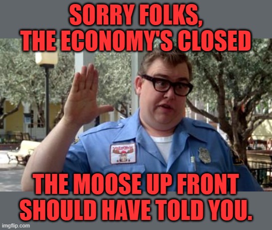 Sorry Folks | SORRY FOLKS, THE ECONOMY'S CLOSED THE MOOSE UP FRONT SHOULD HAVE TOLD YOU. | image tagged in sorry folks | made w/ Imgflip meme maker